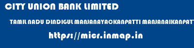 CITY UNION BANK LIMITED  TAMIL NADU DINDIGUL MANJANAYACKANPATTI MANJANAIKANPATTI  micr code